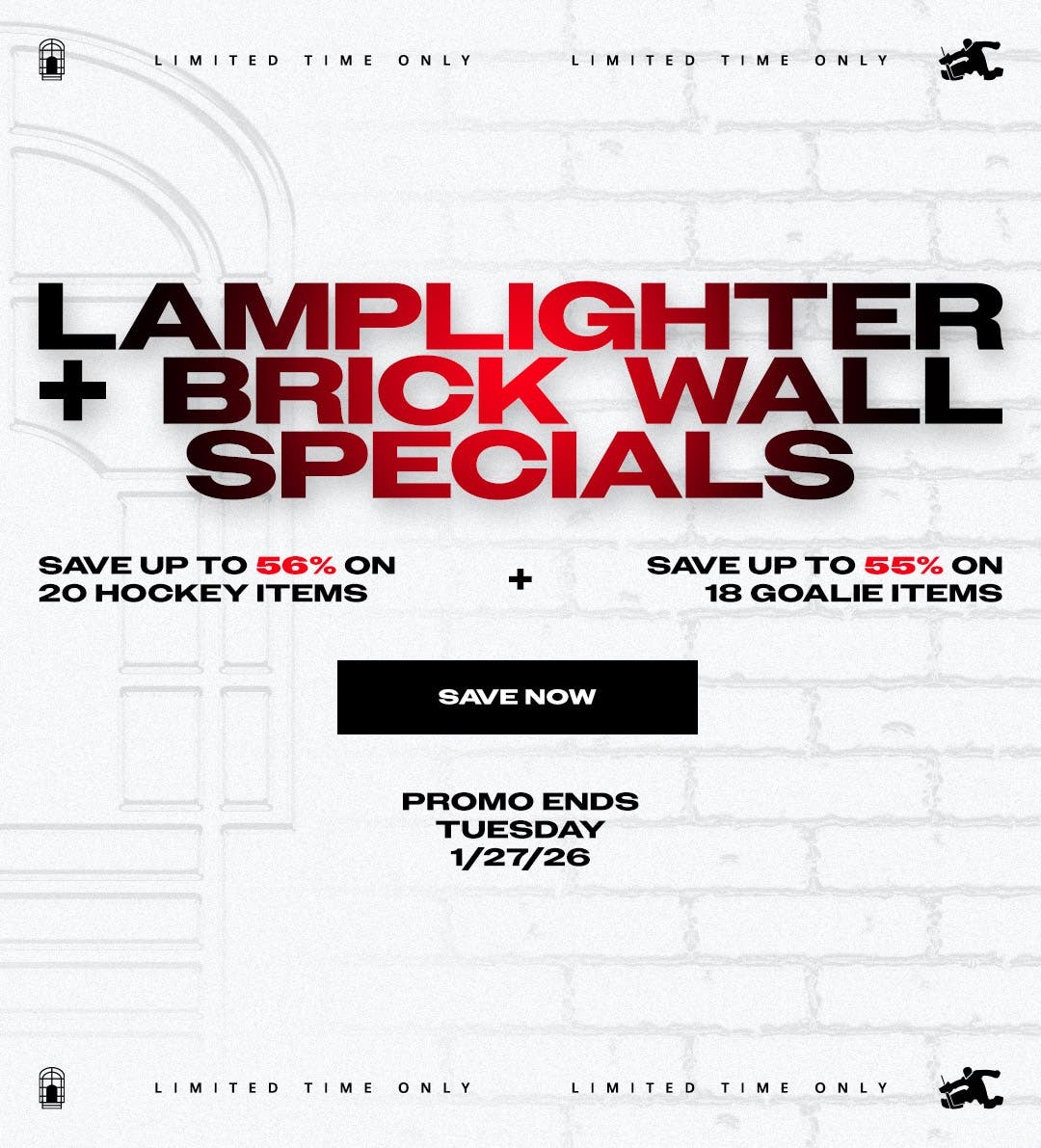 Limited time only. Lamplighter + Brick Wall Specials. Save up to 56% on 20 hockey items. Save up to 55% on 18 goalie items. Promo ends 1/27/26.