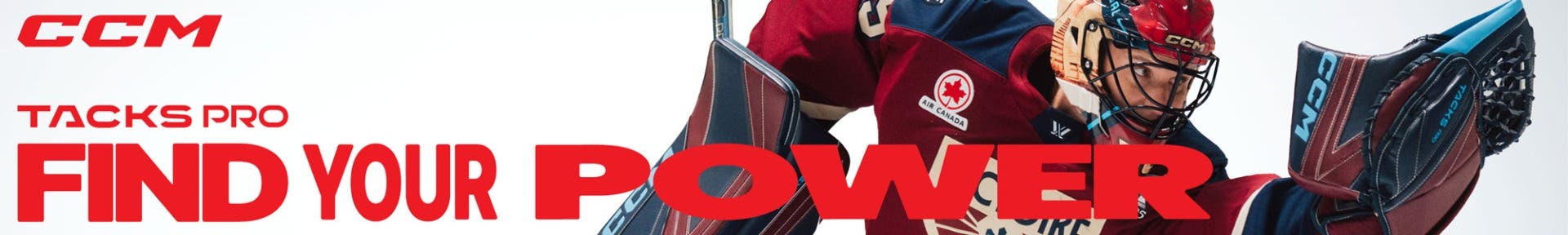 CCM Tacks Pro goalie equipment. Find your power.